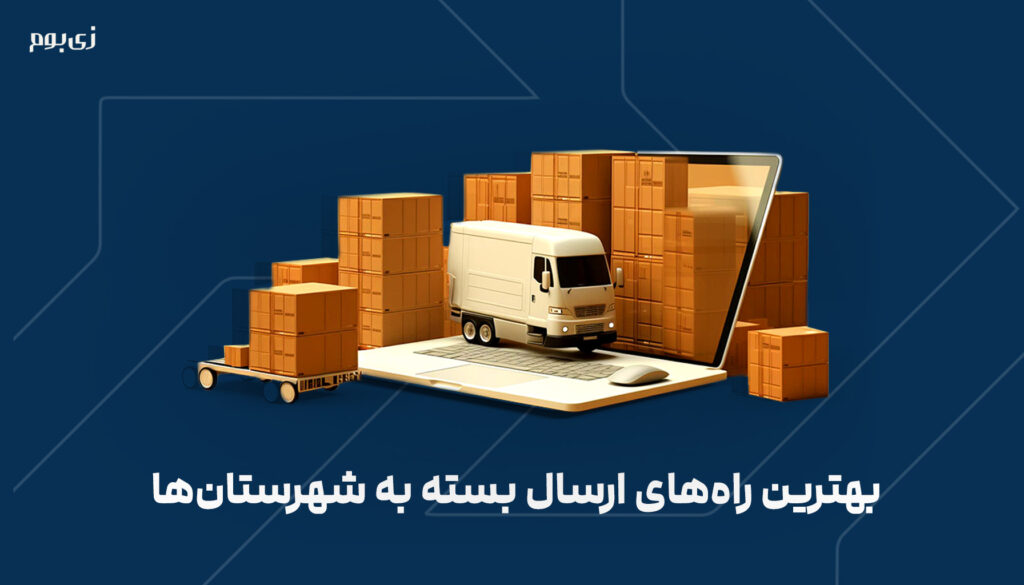 بهترین راه‌های ارسال بسته به شهرستان‌ها