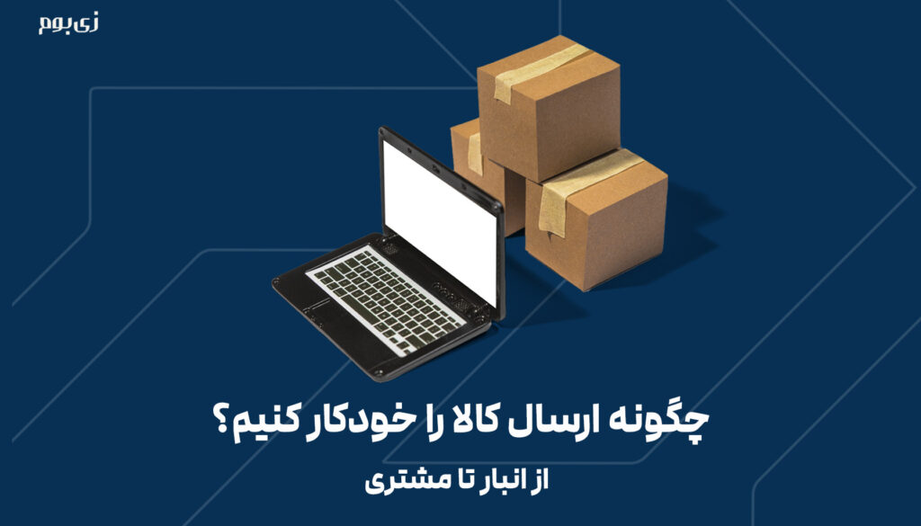 چگونه ارسال کالا را خودکار کنیم؟ از انبار تا مشتری